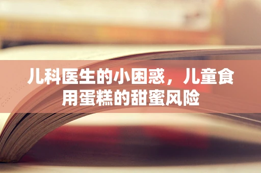 儿科医生的小困惑，儿童食用蛋糕的甜蜜风险