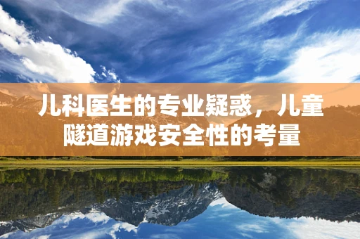 儿科医生的专业疑惑，儿童隧道游戏安全性的考量