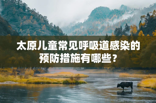 太原儿童常见呼吸道感染的预防措施有哪些？