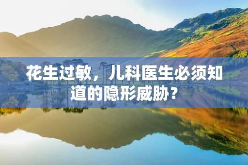 花生过敏，儿科医生必须知道的隐形威胁？