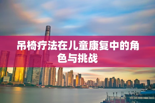 吊椅疗法在儿童康复中的角色与挑战
