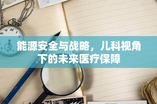 能源安全与战略，儿科视角下的未来医疗保障