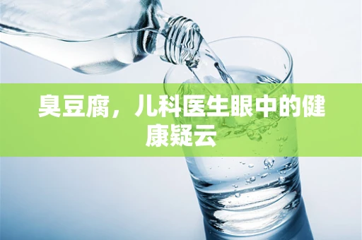 臭豆腐，儿科医生眼中的健康疑云