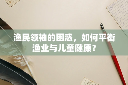 渔民领袖的困惑，如何平衡渔业与儿童健康？