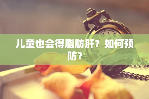 儿童也会得脂肪肝？如何预防？
