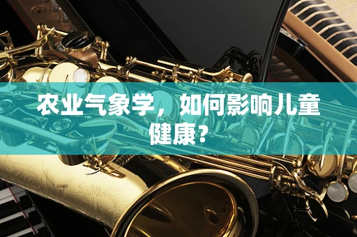 农业气象学，如何影响儿童健康？