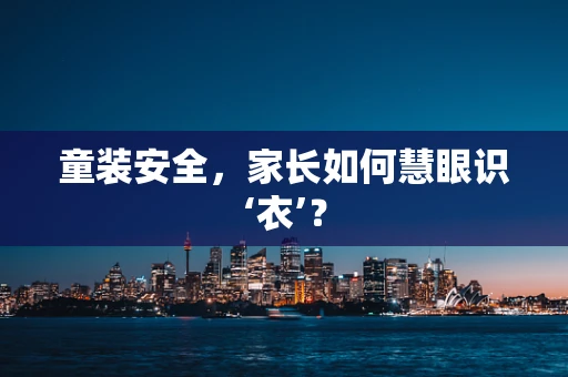 童装安全，家长如何慧眼识‘衣’？