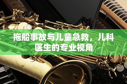 拖船事故与儿童急救，儿科医生的专业视角