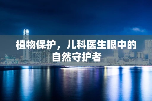 植物保护，儿科医生眼中的自然守护者