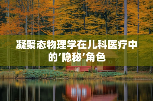 凝聚态物理学在儿科医疗中的‘隐秘’角色
