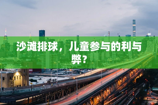 沙滩排球，儿童参与的利与弊？