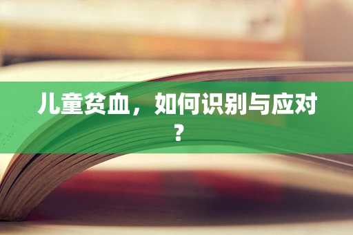 儿童贫血，如何识别与应对？