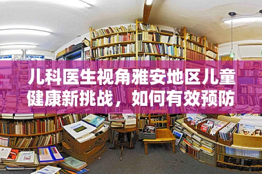 儿科医生视角雅安地区儿童健康新挑战，如何有效预防高山病对幼儿的潜在影响？