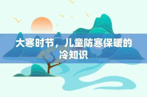 大寒时节，儿童防寒保暖的冷知识