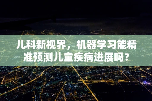儿科新视界，机器学习能精准预测儿童疾病进展吗？