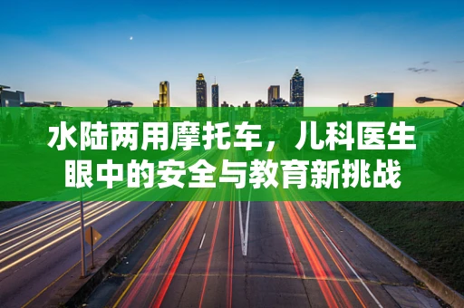 水陆两用摩托车，儿科医生眼中的安全与教育新挑战