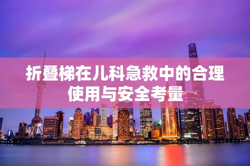 折叠梯在儿科急救中的合理使用与安全考量
