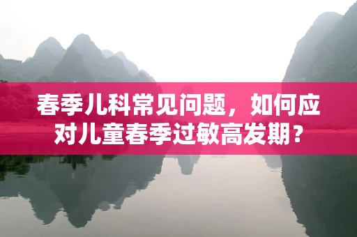 春季儿科常见问题，如何应对儿童春季过敏高发期？
