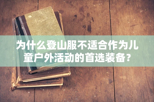 为什么登山服不适合作为儿童户外活动的首选装备？