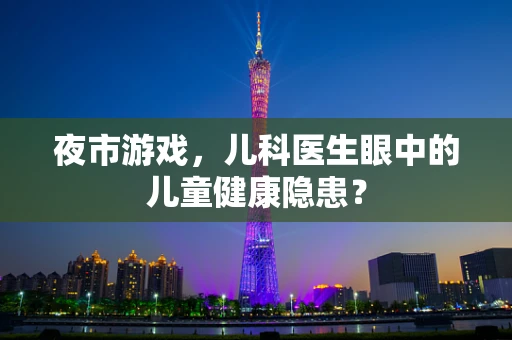 夜市游戏，儿科医生眼中的儿童健康隐患？