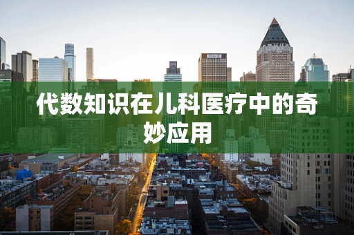 代数知识在儿科医疗中的奇妙应用