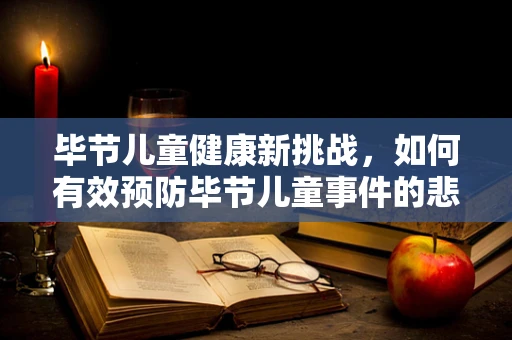 毕节儿童健康新挑战，如何有效预防毕节儿童事件的悲剧重演？