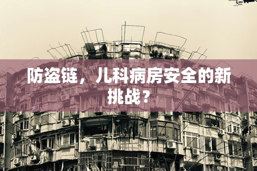 防盗链，儿科病房安全的新挑战？