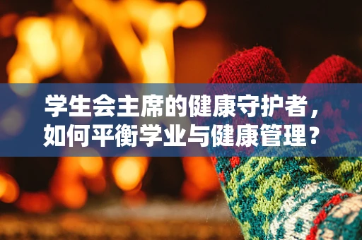 学生会主席的健康守护者，如何平衡学业与健康管理？