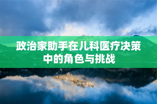 政治家助手在儿科医疗决策中的角色与挑战