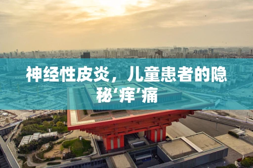 神经性皮炎，儿童患者的隐秘‘痒’痛