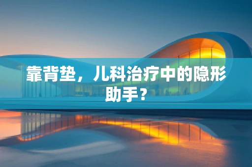 靠背垫，儿科治疗中的隐形助手？