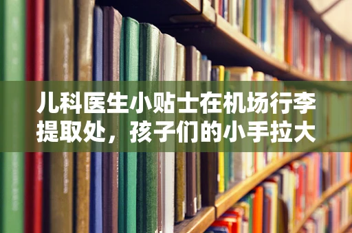 儿科医生小贴士在机场行李提取处，孩子们的小手拉大手安全攻略
