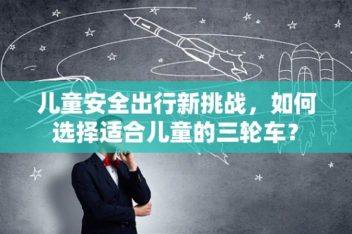 儿童安全出行新挑战，如何选择适合儿童的三轮车？