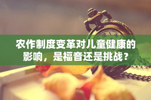 农作制度变革对儿童健康的影响，是福音还是挑战？