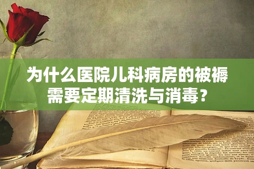 为什么医院儿科病房的被褥需要定期清洗与消毒？