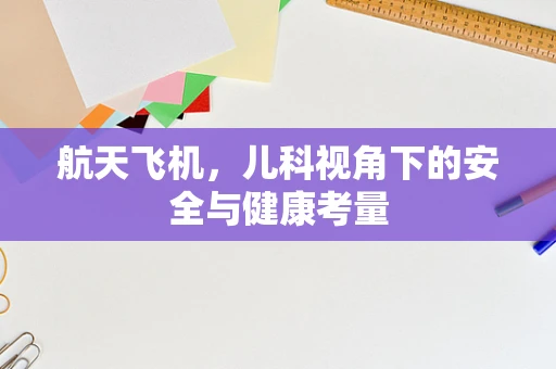 航天飞机，儿科视角下的安全与健康考量