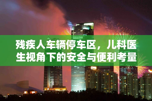 残疾人车辆停车区，儿科医生视角下的安全与便利考量