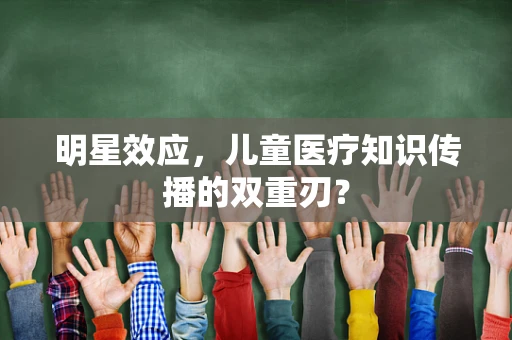 明星效应，儿童医疗知识传播的双重刃？
