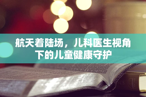 航天着陆场，儿科医生视角下的儿童健康守护