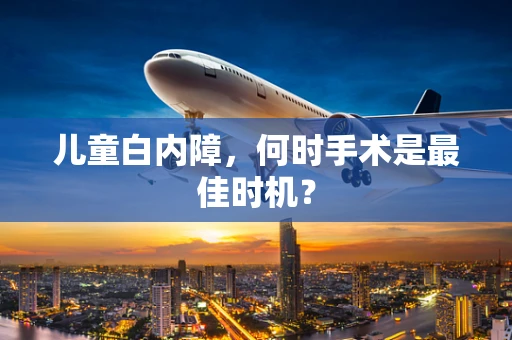 儿童白内障，何时手术是最佳时机？