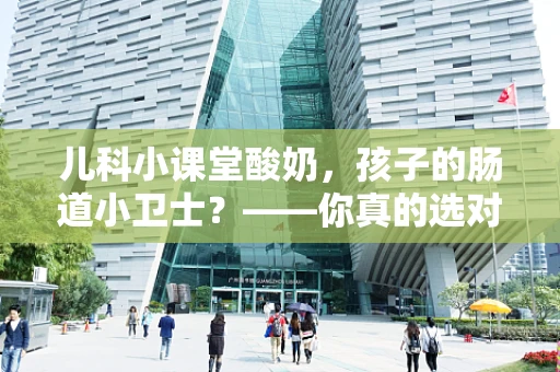 儿科小课堂酸奶，孩子的肠道小卫士？——你真的选对了吗？