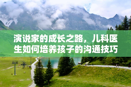 演说家的成长之路，儿科医生如何培养孩子的沟通技巧？