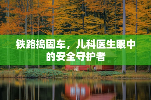 铁路捣固车，儿科医生眼中的安全守护者