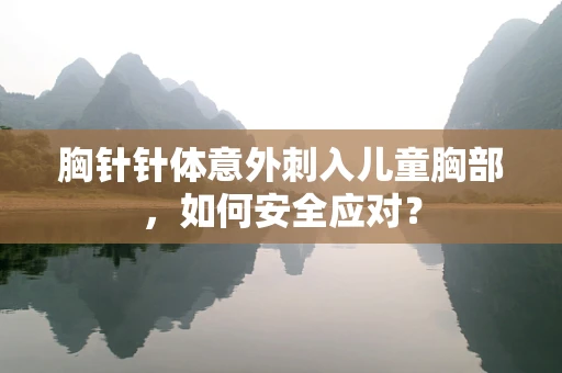 胸针针体意外刺入儿童胸部，如何安全应对？