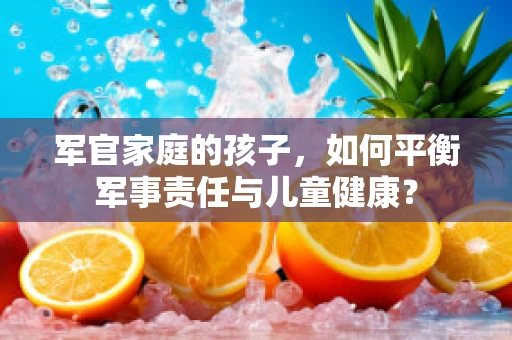 军官家庭的孩子，如何平衡军事责任与儿童健康？