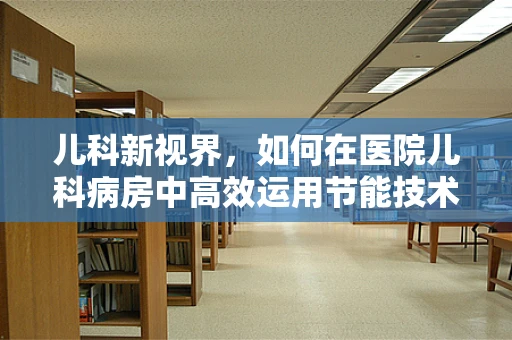 儿科新视界，如何在医院儿科病房中高效运用节能技术？