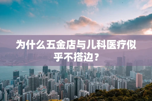 为什么五金店与儿科医疗似乎不搭边？