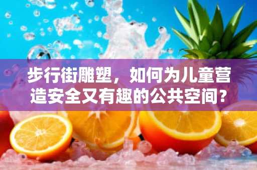 步行街雕塑，如何为儿童营造安全又有趣的公共空间？