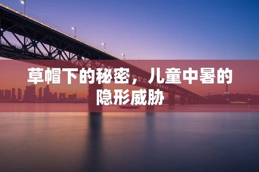 草帽下的秘密，儿童中暑的隐形威胁