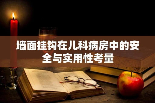 墙面挂钩在儿科病房中的安全与实用性考量